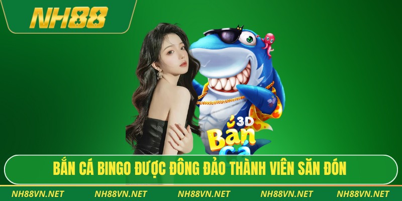 Bắn cá Bingo được đông đảo thành viên săn đón