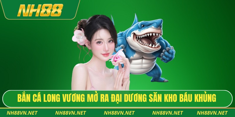 Bắn cá long vương mở ra đại dương săn kho báu khủng