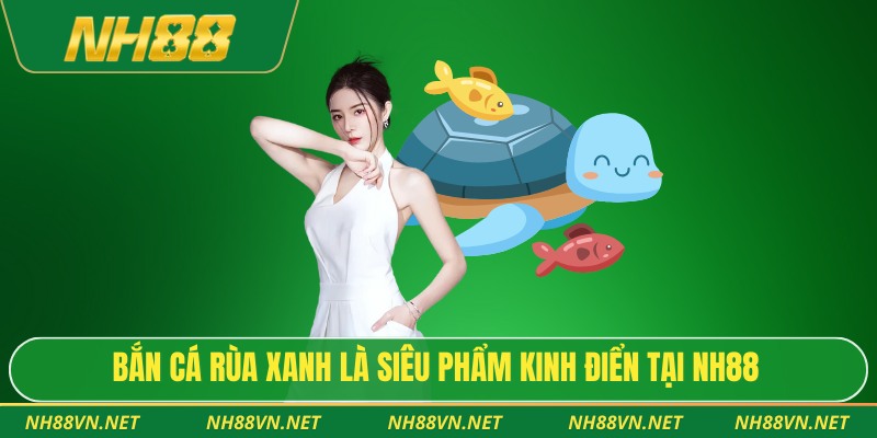 Bắn cá rùa xanh là siêu phẩm kinh điển tại NH88