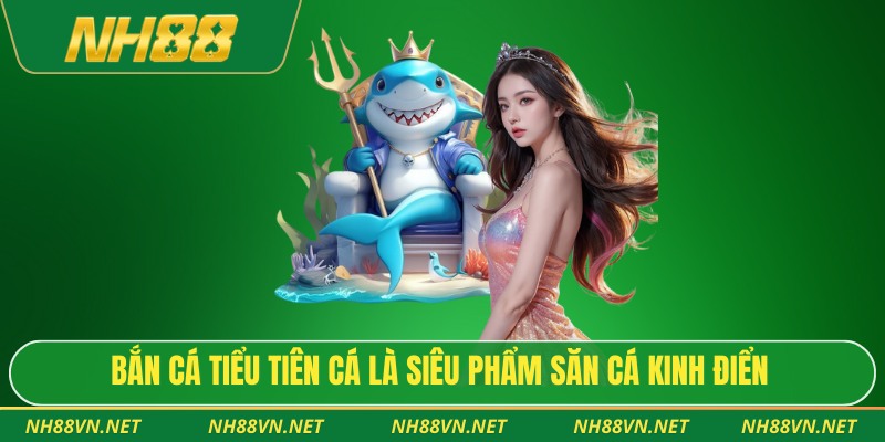 Bắn cá tiểu tiên cá là siêu phẩm săn cá kinh điển