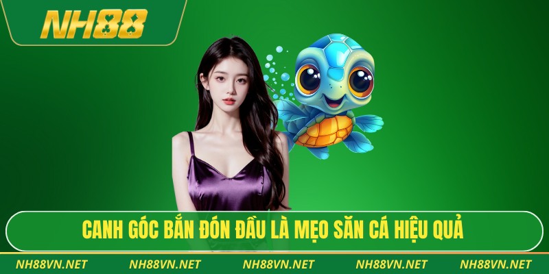 Canh góc bắn đón đầu là mẹo săn cá hiệu quả