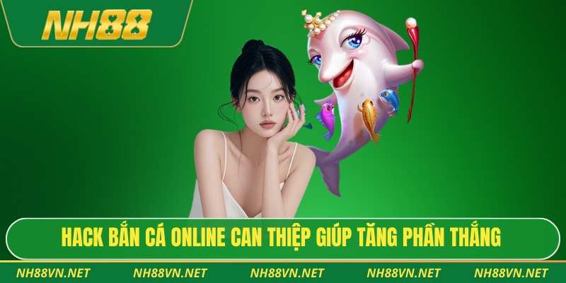 Hack bắn cá online can thiệp giúp tăng phần thắng