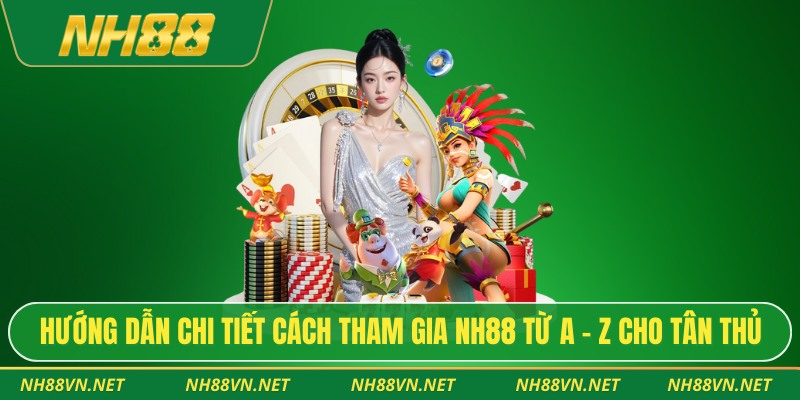 Hướng dẫn chi tiết cách tham gia NH88 từ A – Z cho tân thủ