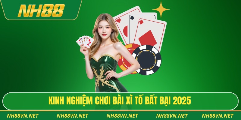 Kinh nghiệm chơi bài xì tố bất bại 2025