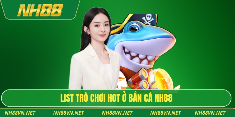 List trò chơi hot ở bắn cá NH88