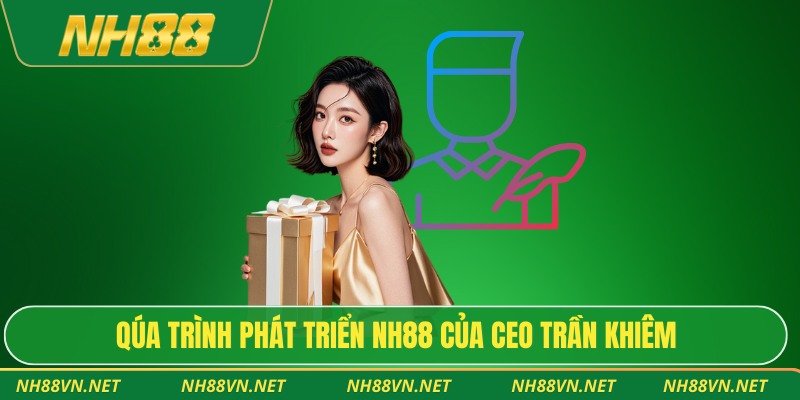 Quá trình phát triển Nh88 của CEO Trần Khiêm