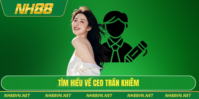 Tìm hiểu về CEO Trần Khiêm