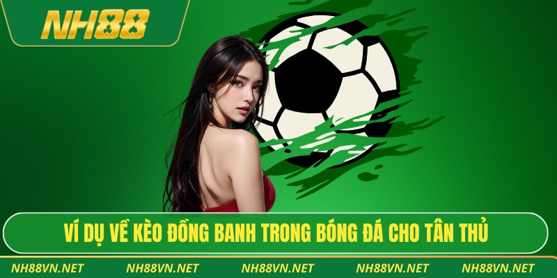 Ví dụ về kèo đồng banh trong bóng đá cho tân thủ