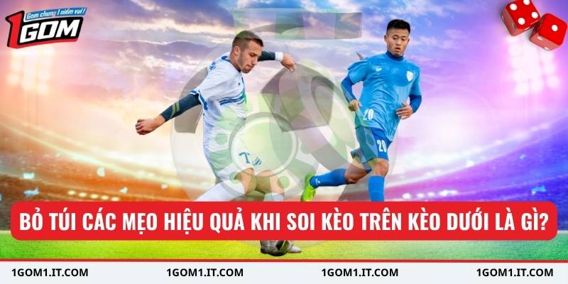 Bỏ túi các mẹo hiệu quả khi soi kèo trên kèo dưới là gì?