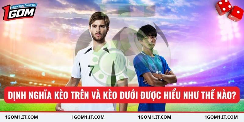 Định nghĩa kèo trên và kèo dưới được hiểu như thế nào?